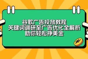 (13922期)谷歌广告投放教程:关键词调研至广告优化全解析,助你轻松挣美金