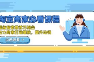 （13931期）淘宝商家必看课程，涵盖搜索推荐万相台，助力商家打造爆款，提升动销