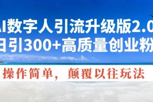 （14012期）AI数字人引流升级版2.0，日引300+高质量创业粉，操作简单，颠覆以往玩法