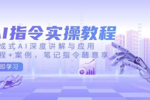 （14097期）AI指令实操教程，生成式AI深度讲解与应用，课程+案例，笔记指令随意享