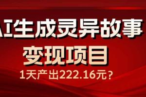 （14261期）AI生成灵异故事变现项目，1天产出222.16元