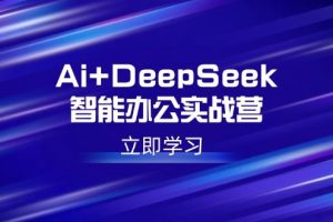 （14291期）Ai+DeepSeek智能办公实战营：解锁AI写作、设计、PPT等高薪技能