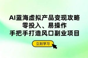 （14359期）AI蓝海虚拟产品变现攻略，零投入、易操作，手把手打造风口副业项目
