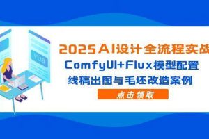 （14790期）2025AI设计全流程实战：ComfyUI+Flux模型配置，线稿出图与毛坯改造案例