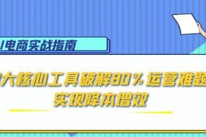 （15026期）AI电商实战指南：3大核心工具破解80%运营难题，实现降本增效