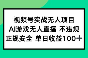 （15032期）视频号实战无人项目，AI游戏无人直播不违规，正规安全单日收益100+
