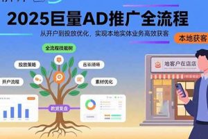 （15608期）2025巨量AD推广全流程，从开户到投放优化，实现本地实体业务高效获客