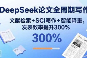 (15919期)DeepSeek论文全周期写作:文献检索+SCI写作+智能降重,发表效率提升300%