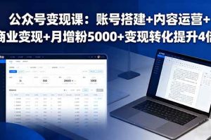 (16027期)公众号变现课:账号搭建+内容运营+商业变现+月增粉5000+变现转化提升4倍