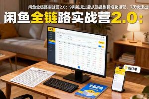 (16263期)闲鱼全链路实战营2.0:9月新规过后从选品到标准化运营,7天快速出单