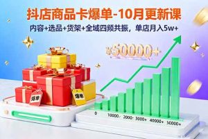 (16318期)抖店商品卡爆单-10月新课:内容+选品+货架+全域四频共振,单店月入5w+