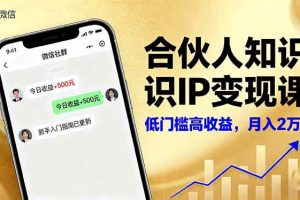 (16325期)合伙人知识IP变现课,微信生态,内容创作与爆款打造,全网引流,新手月入2w+
