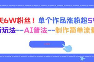 (16340期)6天6W粉丝!单个作品涨粉超5W!最新玩法–AI普法–制作简单流量高