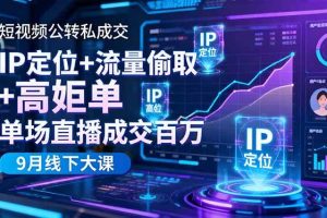 (16406期)短视频公转私成交9月线下大课,IP定位+流量偷取+高客单,单场直播成交百万