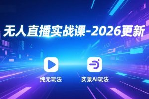(17158期)无人直播实战课-2026更新:纯无玩法、实景AI、真人玩法、绿幕玩法、真转无玩法、麒麟臂摇手等