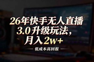 (17159期)26年快手无人直播3.0升级玩法,低成本高回报,月入2w+