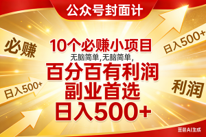 （17648期）10个必赚小项目，无脑简单，百分百有利润，副业首选，日入500+