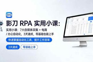 (17655期)影刀 RPA 实用小课:7 大自媒体采集 + 电商 / 办公自动化,3 天速成,零基础也能上手